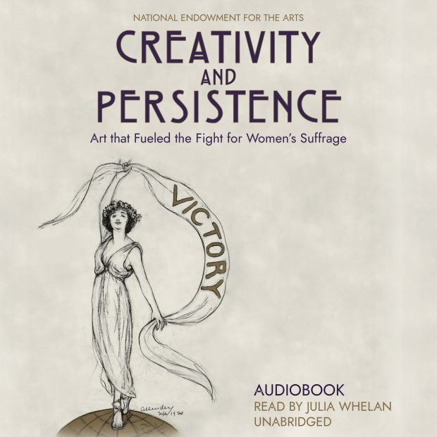 A graphic that reads, "National Endowment for the Arts. Creativity and Persistence. Art that Fueled the Fight for Women's Suffrage. Audiobook Read by Julia Whelan. Unabridged."